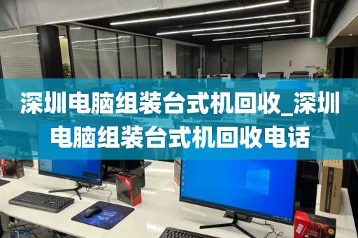深圳电脑组装台式机回收_深圳电脑组装台式机回收电话