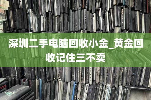 深圳二手电脑回收小金_黄金回收记住三不卖
