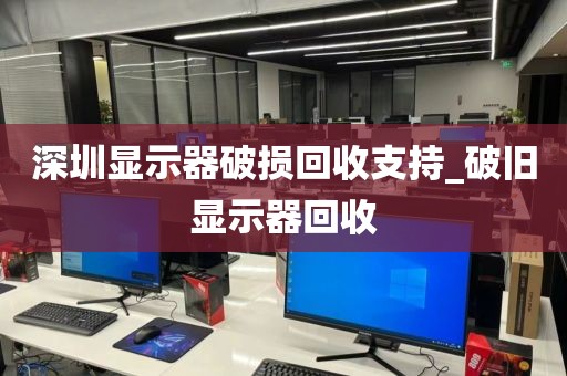 深圳显示器破损回收支持_破旧显示器回收