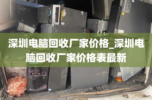 深圳电脑回收厂家价格_深圳电脑回收厂家价格表最新
