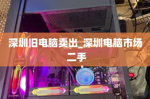深圳旧电脑卖出_深圳电脑市场 二手