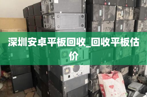 深圳安卓平板回收_回收平板估价