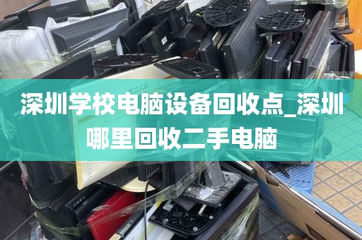深圳学校电脑设备回收点_深圳哪里回收二手电脑