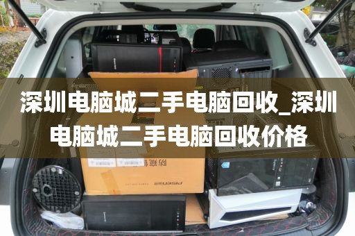 深圳电脑城二手电脑回收_深圳电脑城二手电脑回收价格