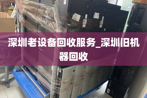 深圳老设备回收服务_深圳旧机器回收