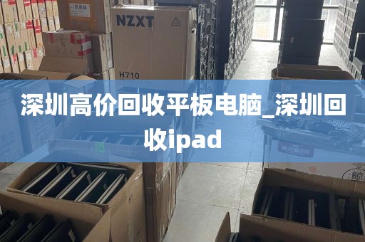 深圳高价回收平板电脑_深圳回收ipad