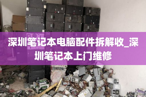 深圳笔记本电脑配件拆解收_深圳笔记本上门维修