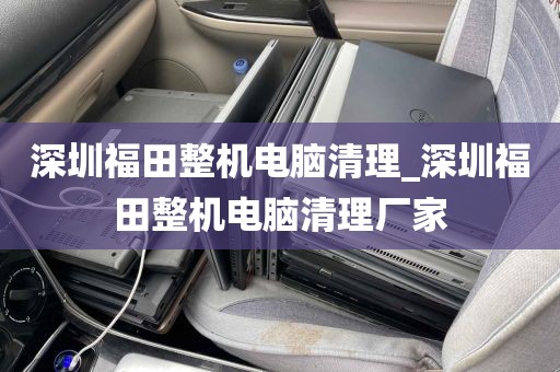 深圳福田整机电脑清理_深圳福田整机电脑清理厂家