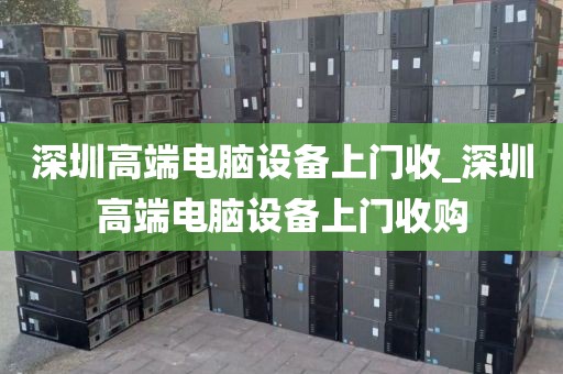 深圳高端电脑设备上门收_深圳高端电脑设备上门收购