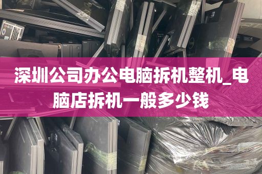 深圳公司办公电脑拆机整机_电脑店拆机一般多少钱