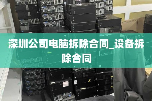 深圳公司电脑拆除合同_设备拆除合同