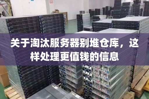 关于淘汰服务器别堆仓库，这样处理更值钱的信息