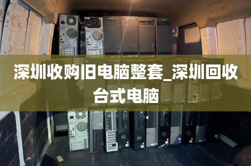 深圳收购旧电脑整套_深圳回收台式电脑