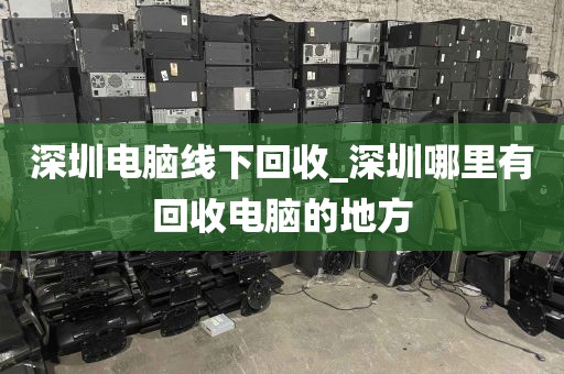 深圳电脑线下回收_深圳哪里有回收电脑的地方