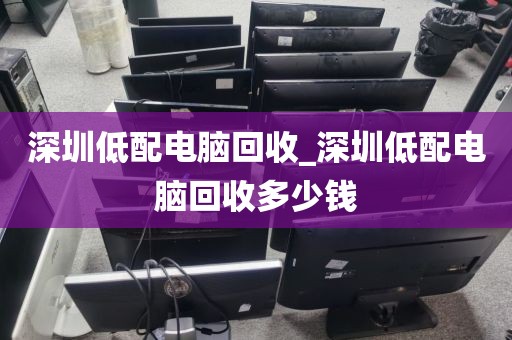 深圳低配电脑回收_深圳低配电脑回收多少钱