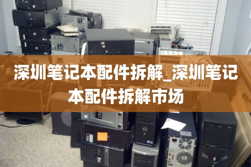 深圳笔记本配件拆解_深圳笔记本配件拆解市场
