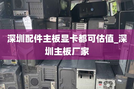 深圳配件主板显卡都可估值_深圳主板厂家