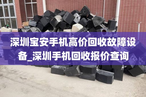深圳宝安手机高价回收故障设备_深圳手机回收报价查询