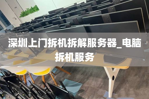 深圳上门拆机拆解服务器_电脑拆机服务