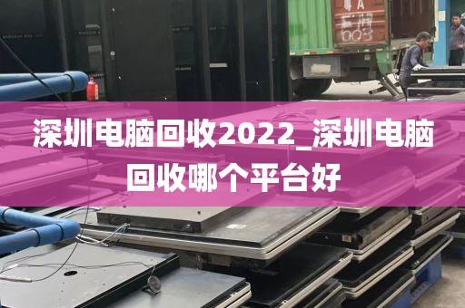 深圳电脑回收2022_深圳电脑回收哪个平台好