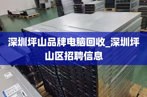 深圳坪山品牌电脑回收_深圳坪山区招聘信息