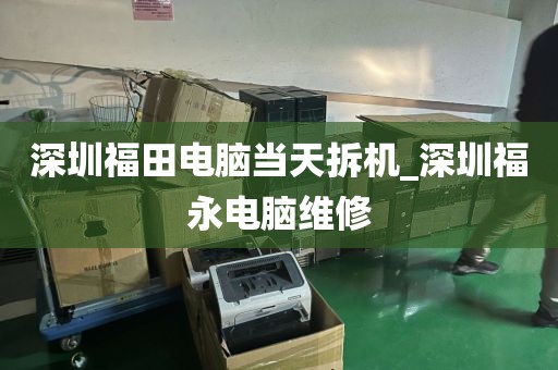 深圳福田电脑当天拆机_深圳福永电脑维修