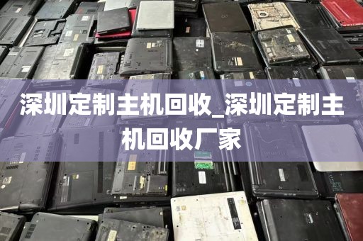 深圳定制主机回收_深圳定制主机回收厂家