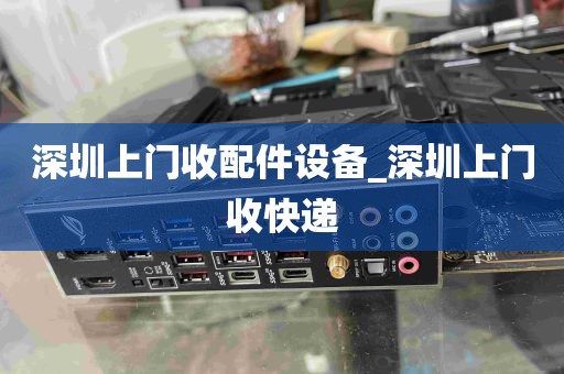 深圳上门收配件设备_深圳上门收快递