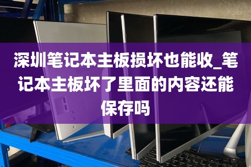 深圳笔记本主板损坏也能收_笔记本主板坏了里面的内容还能保存吗