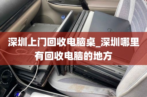 深圳上门回收电脑桌_深圳哪里有回收电脑的地方