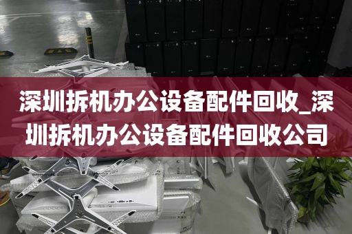 深圳拆机办公设备配件回收_深圳拆机办公设备配件回收公司