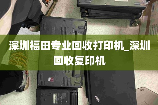 深圳福田专业回收打印机_深圳回收复印机