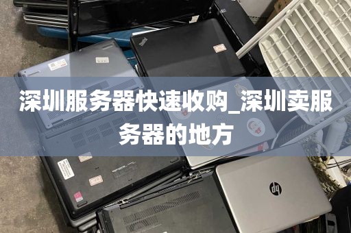 深圳服务器快速收购_深圳卖服务器的地方