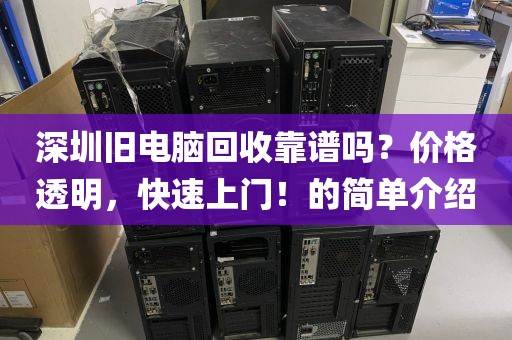 深圳旧电脑回收靠谱吗？价格透明，快速上门！的简单介绍