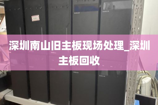深圳南山旧主板现场处理_深圳主板回收