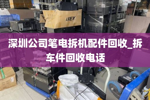 深圳公司笔电拆机配件回收_拆车件回收电话