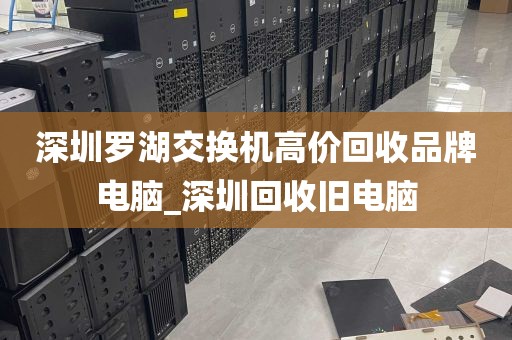深圳罗湖交换机高价回收品牌电脑_深圳回收旧电脑