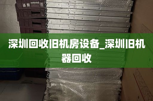 深圳回收旧机房设备_深圳旧机器回收
