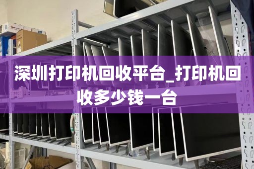 深圳打印机回收平台_打印机回收多少钱一台