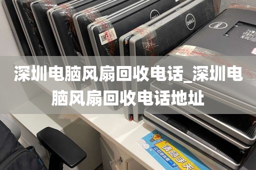 深圳电脑风扇回收电话_深圳电脑风扇回收电话地址