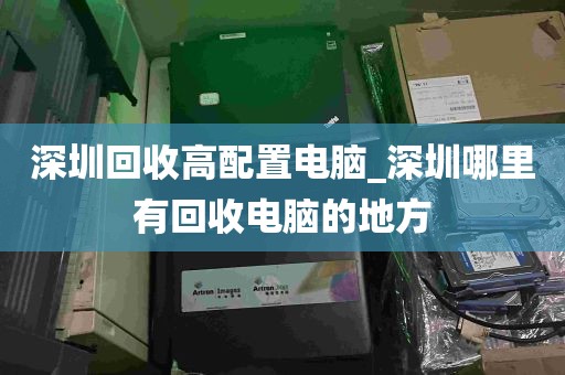 深圳回收高配置电脑_深圳哪里有回收电脑的地方