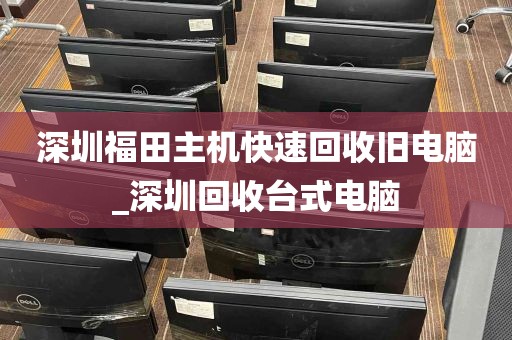 深圳福田主机快速回收旧电脑_深圳回收台式电脑