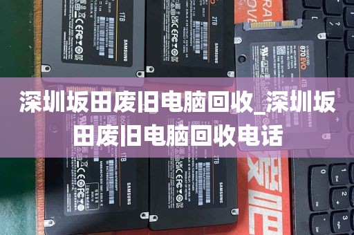 深圳坂田废旧电脑回收_深圳坂田废旧电脑回收电话