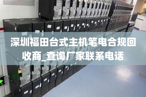 深圳福田台式主机笔电合规回收商_查询厂家联系电话