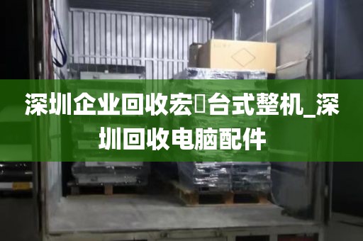 深圳企业回收宏碁台式整机_深圳回收电脑配件