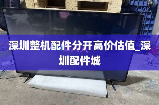 深圳整机配件分开高价估值_深圳配件城
