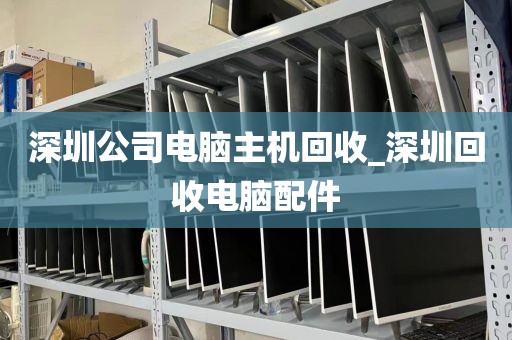 深圳公司电脑主机回收_深圳回收电脑配件