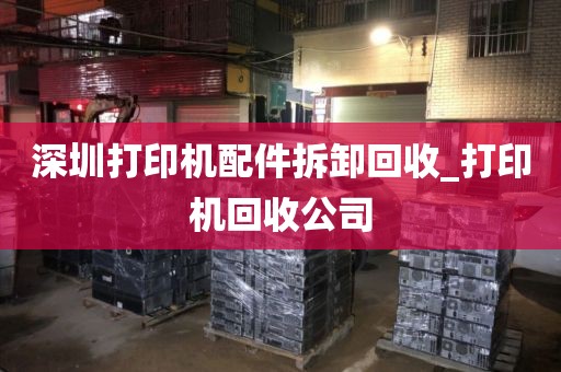 深圳打印机配件拆卸回收_打印机回收公司