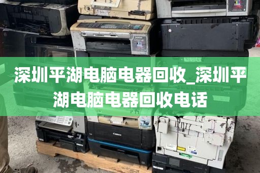 深圳平湖电脑电器回收_深圳平湖电脑电器回收电话