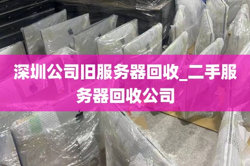 深圳公司旧服务器回收_二手服务器回收公司